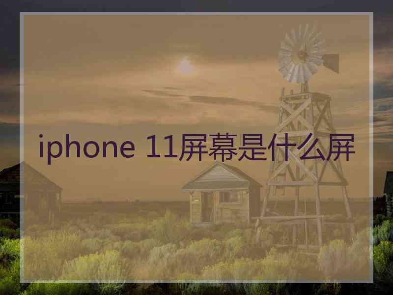 iphone 11屏幕是什么屏