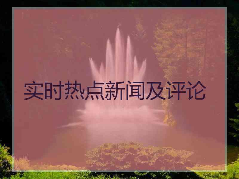 实时热点新闻及评论