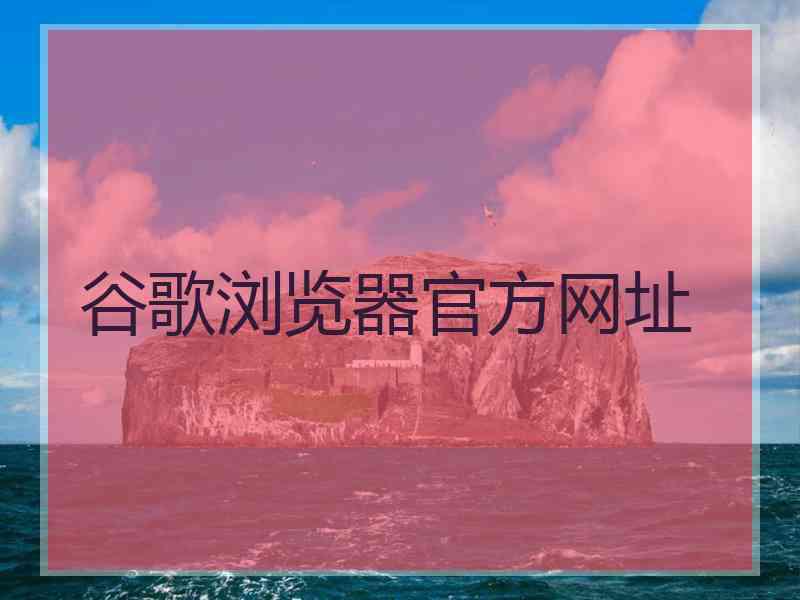 谷歌浏览器官方网址