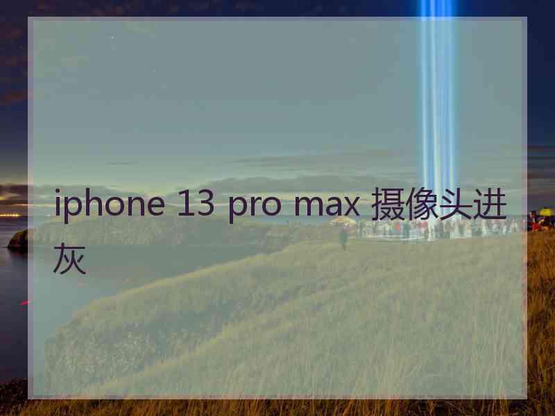 iphone 13 pro max 摄像头进灰