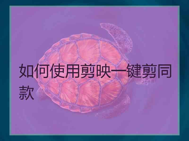 如何使用剪映一键剪同款