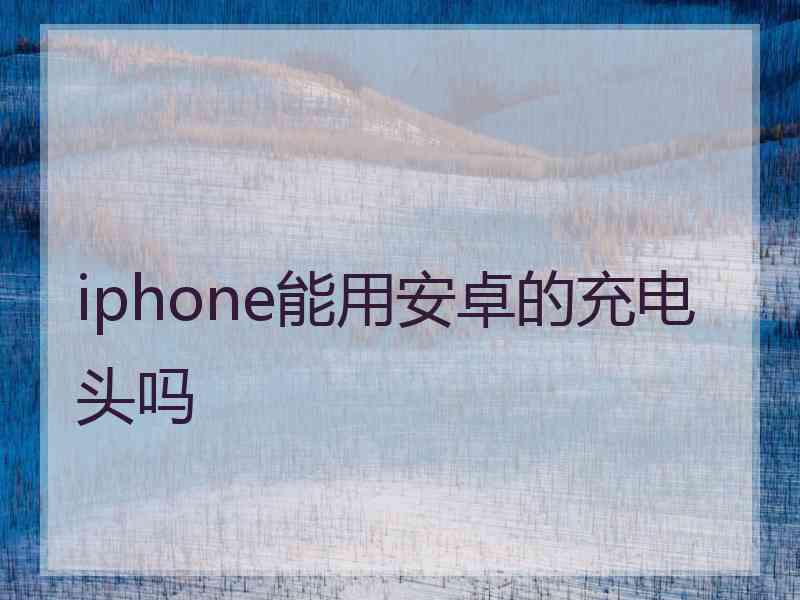 iphone能用安卓的充电头吗