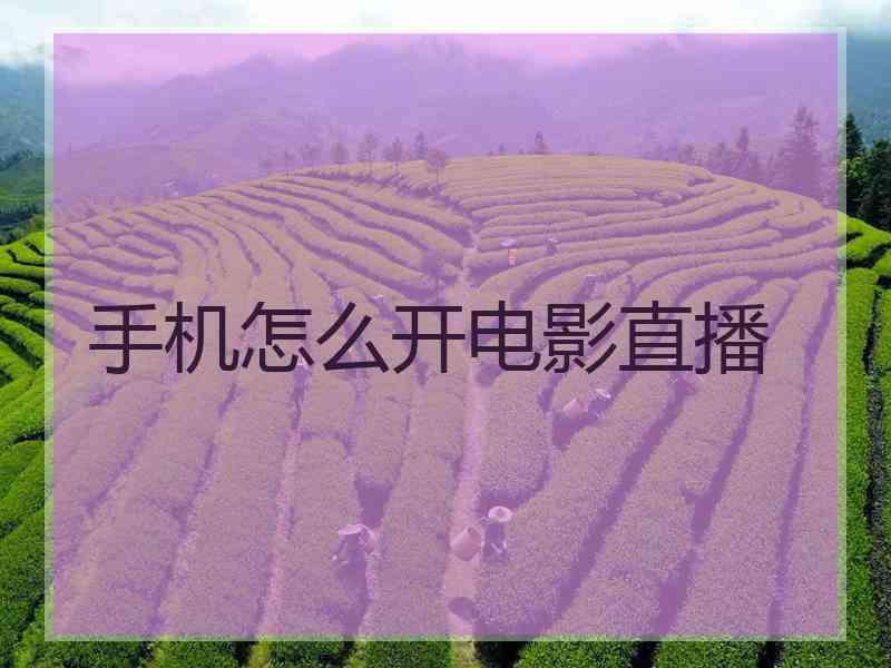手机怎么开电影直播