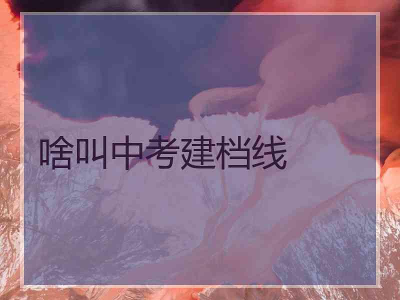 啥叫中考建档线