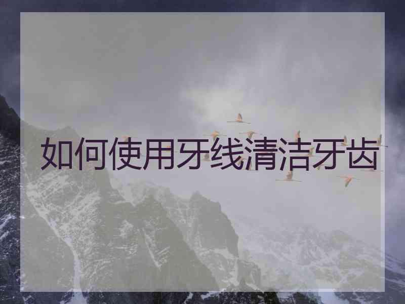 如何使用牙线清洁牙齿