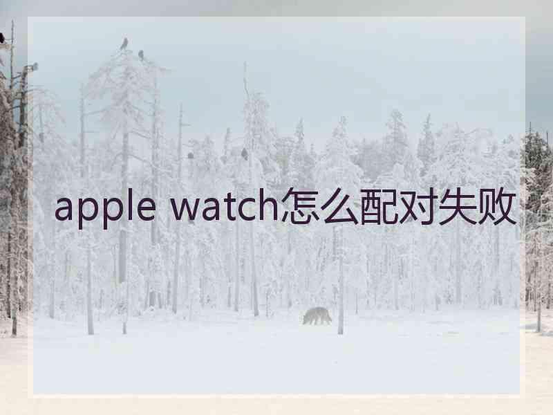 apple watch怎么配对失败