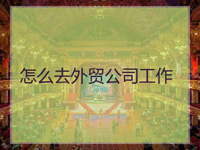 怎么去外贸公司工作