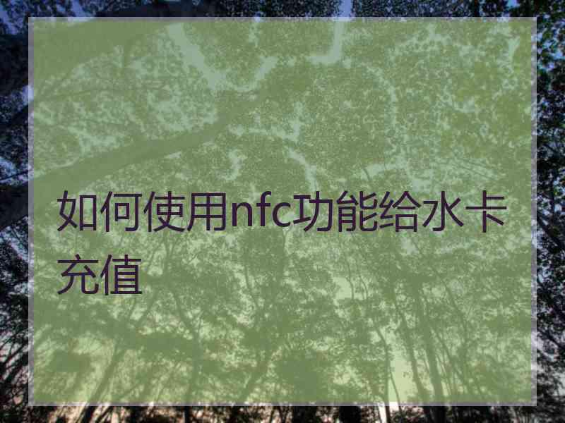 如何使用nfc功能给水卡充值