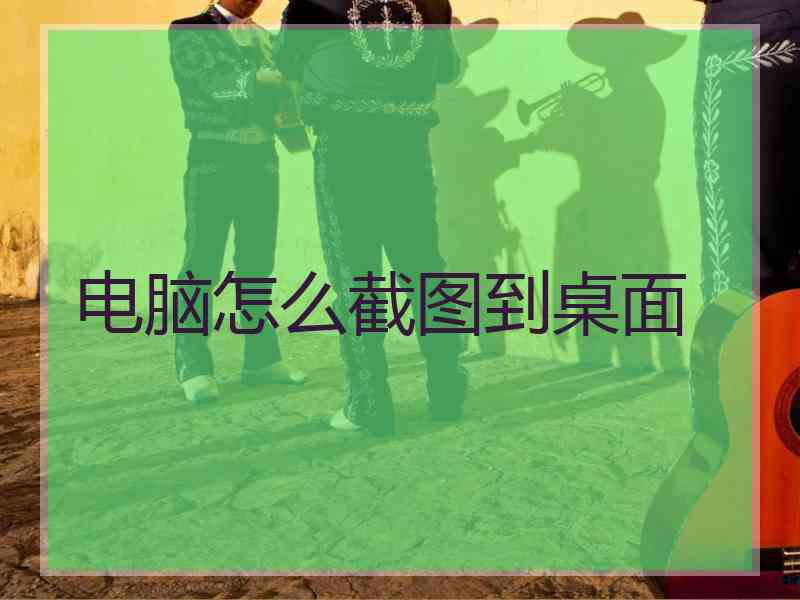 电脑怎么截图到桌面