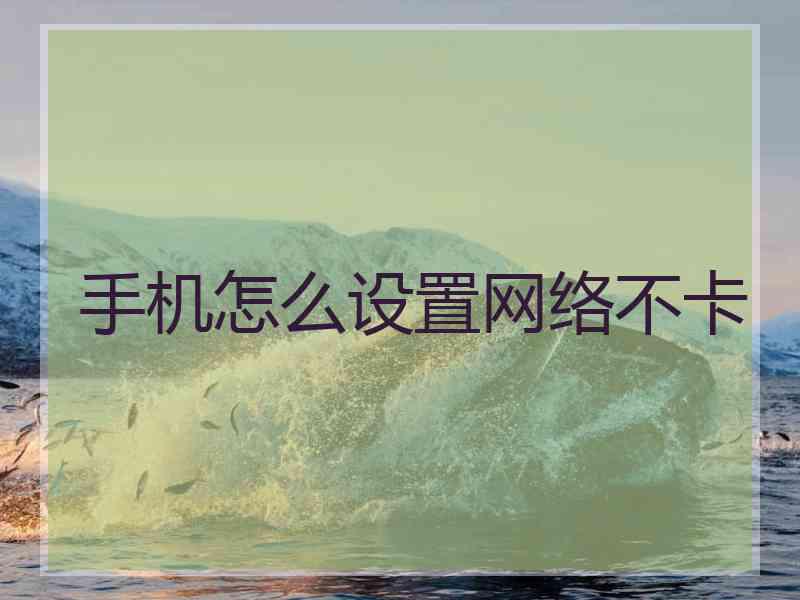 手机怎么设置网络不卡