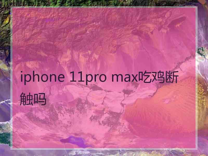 iphone 11pro max吃鸡断触吗