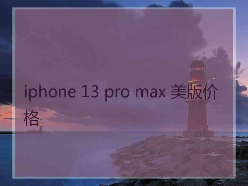 iphone 13 pro max 美版价格