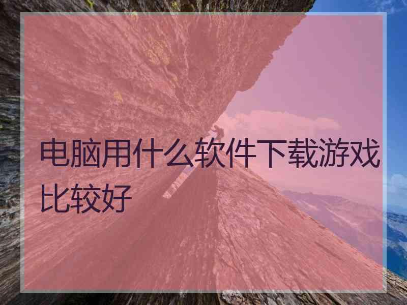 电脑用什么软件下载游戏比较好