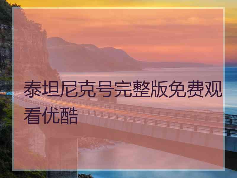 泰坦尼克号完整版免费观看优酷