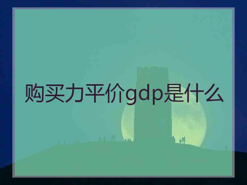 购买力平价gdp是什么