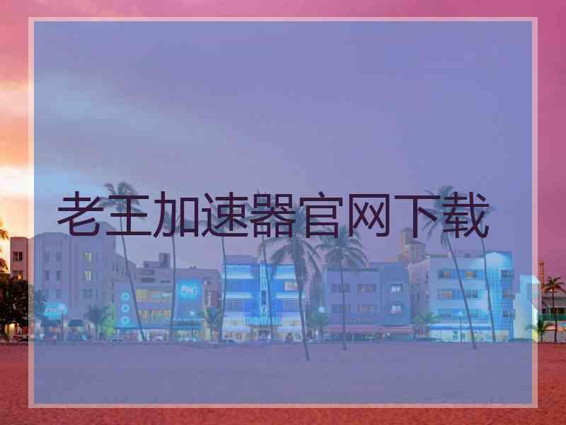 老王加速器官网下载