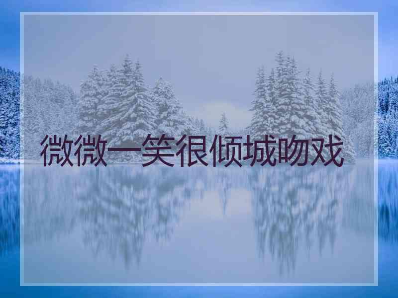 微微一笑很倾城吻戏