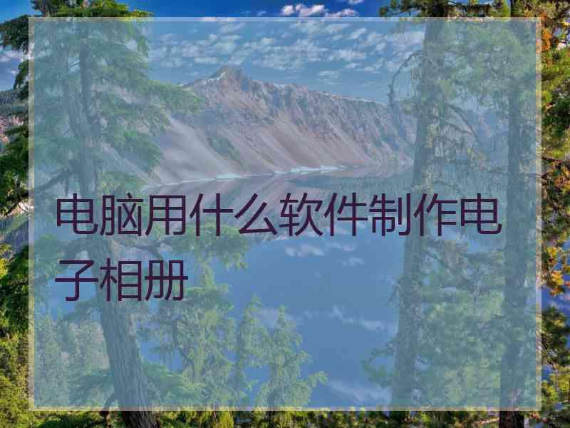 电脑用什么软件制作电子相册