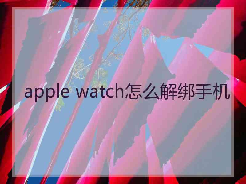 apple watch怎么解绑手机