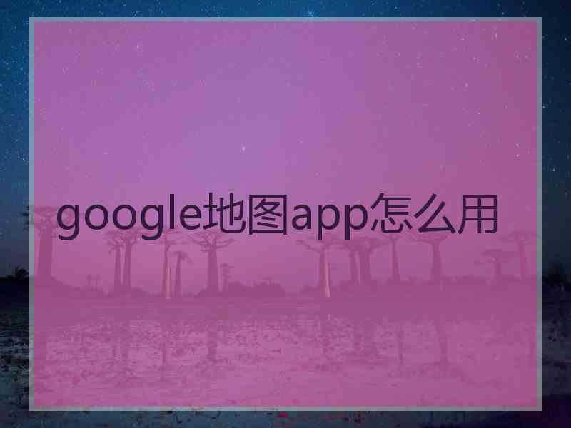 google地图app怎么用