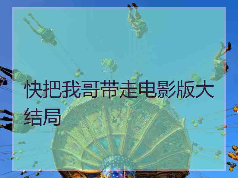 快把我哥带走电影版大结局