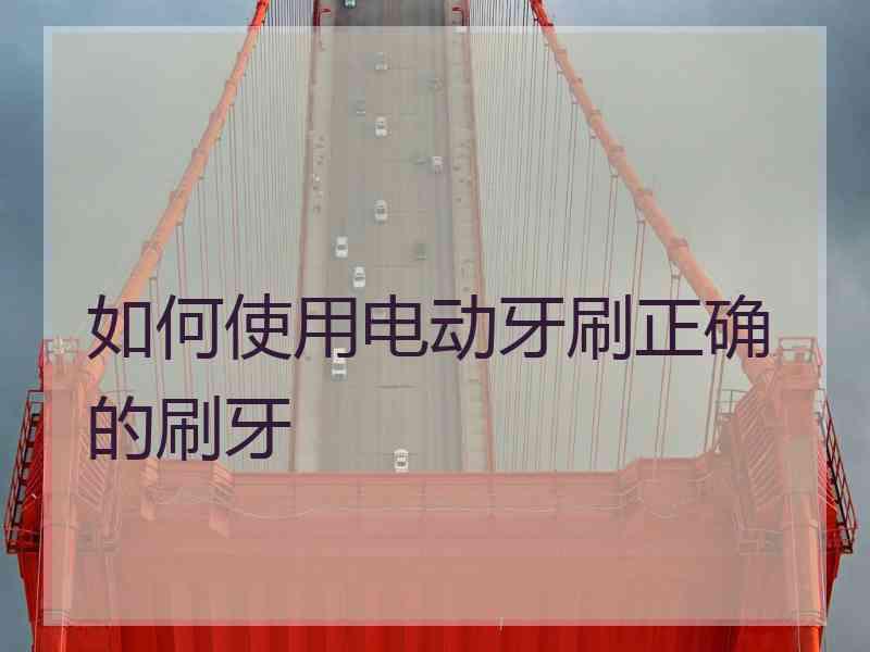 如何使用电动牙刷正确的刷牙