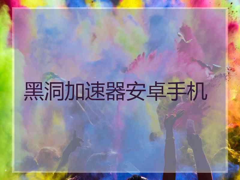 黑洞加速器安卓手机