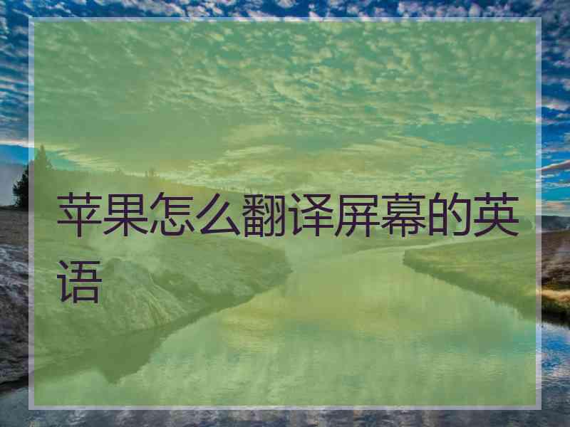 苹果怎么翻译屏幕的英语