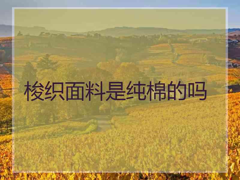 梭织面料是纯棉的吗