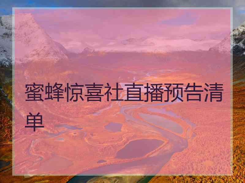 蜜蜂惊喜社直播预告清单