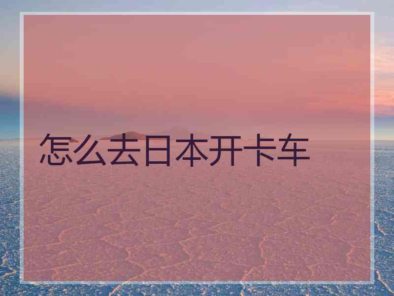 怎么去日本开卡车