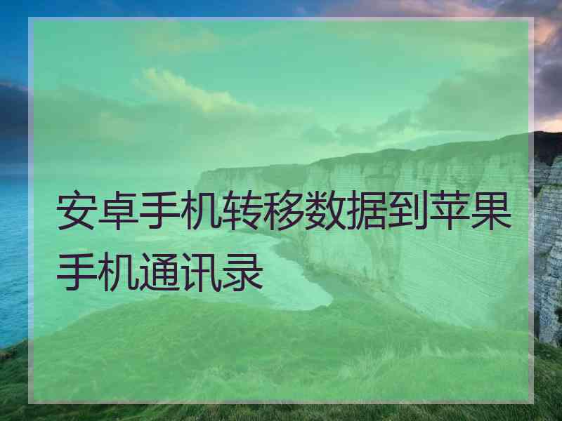 安卓手机转移数据到苹果手机通讯录