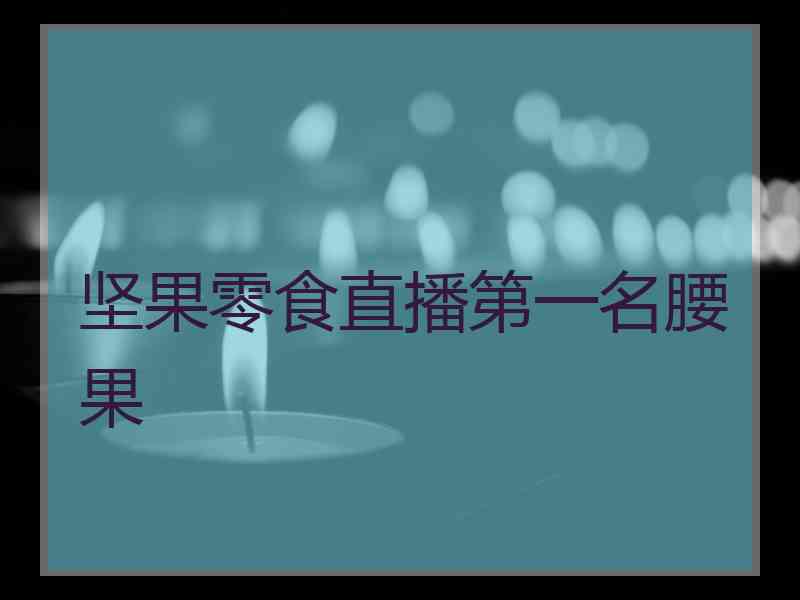 坚果零食直播第一名腰果