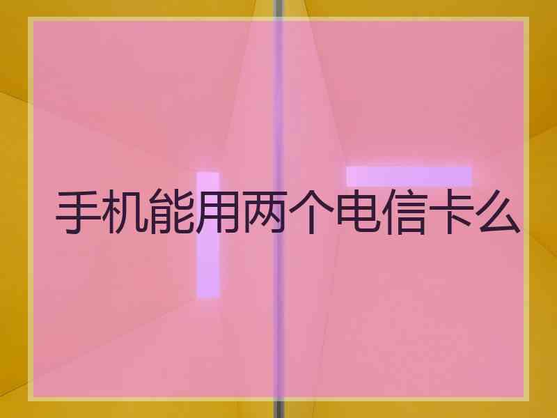手机能用两个电信卡么