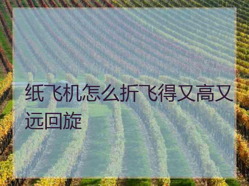 纸飞机怎么折飞得又高又远回旋