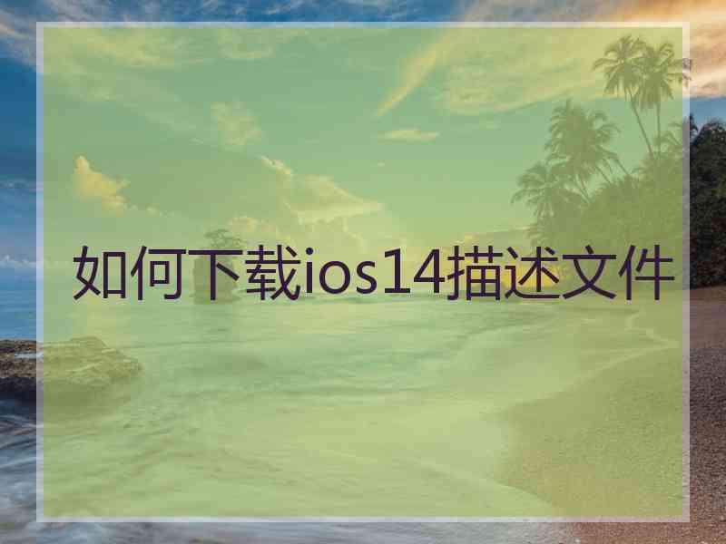 如何下载ios14描述文件