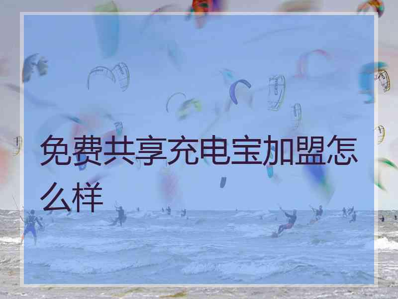 免费共享充电宝加盟怎么样