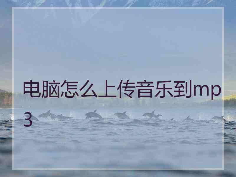 电脑怎么上传音乐到mp3