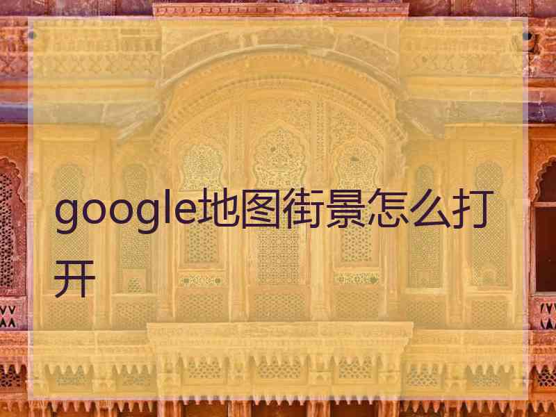 google地图街景怎么打开