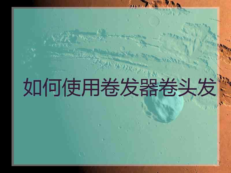 如何使用卷发器卷头发