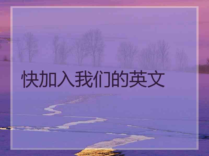 快加入我们的英文