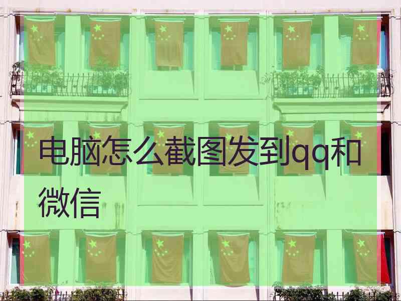 电脑怎么截图发到qq和微信