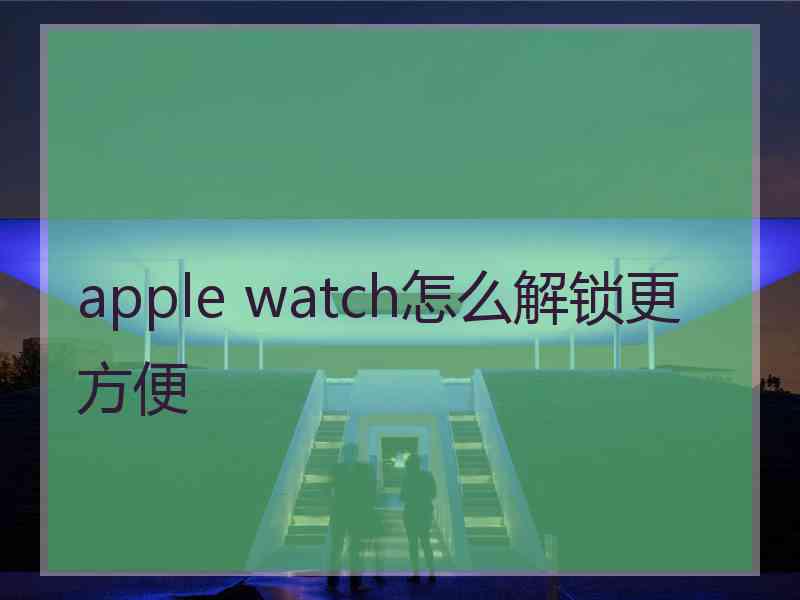 apple watch怎么解锁更方便