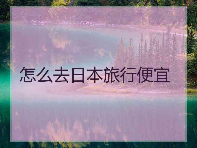 怎么去日本旅行便宜