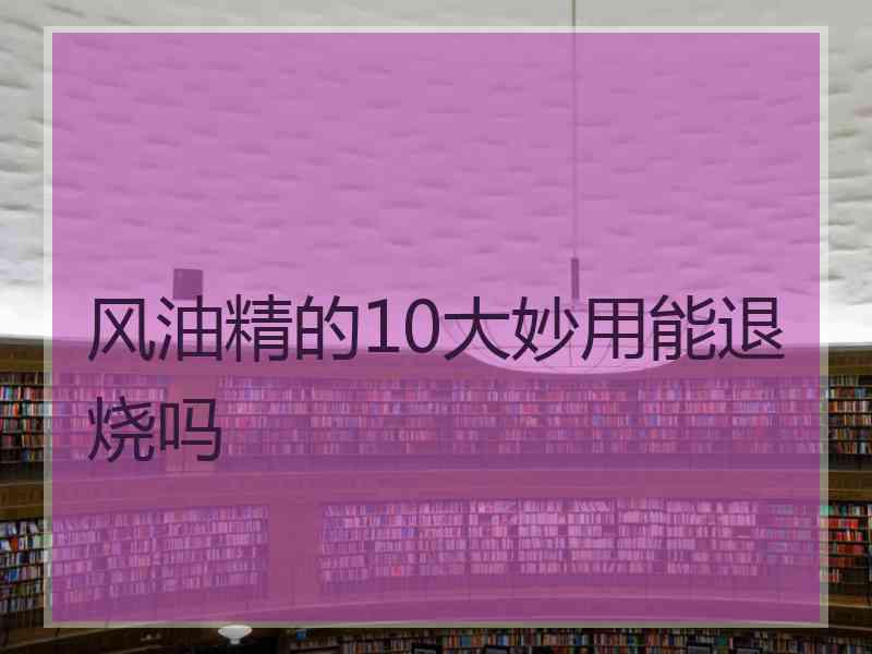 风油精的10大妙用能退烧吗