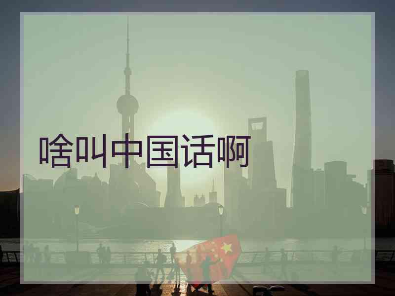 啥叫中国话啊