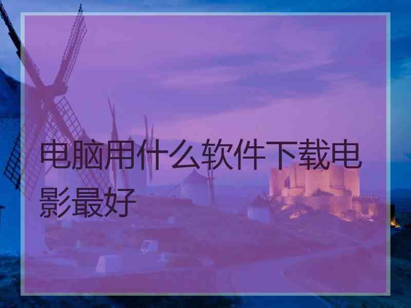 电脑用什么软件下载电影最好