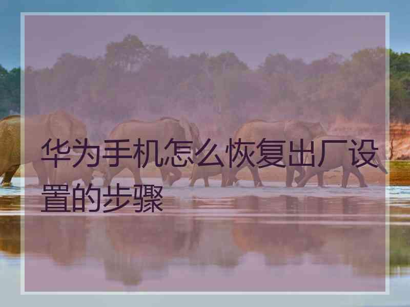 华为手机怎么恢复出厂设置的步骤