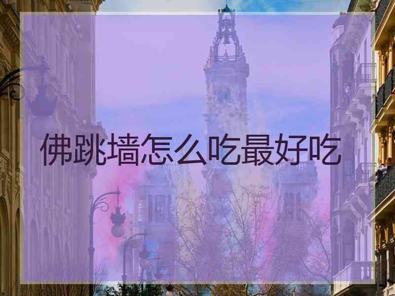 佛跳墙怎么吃最好吃