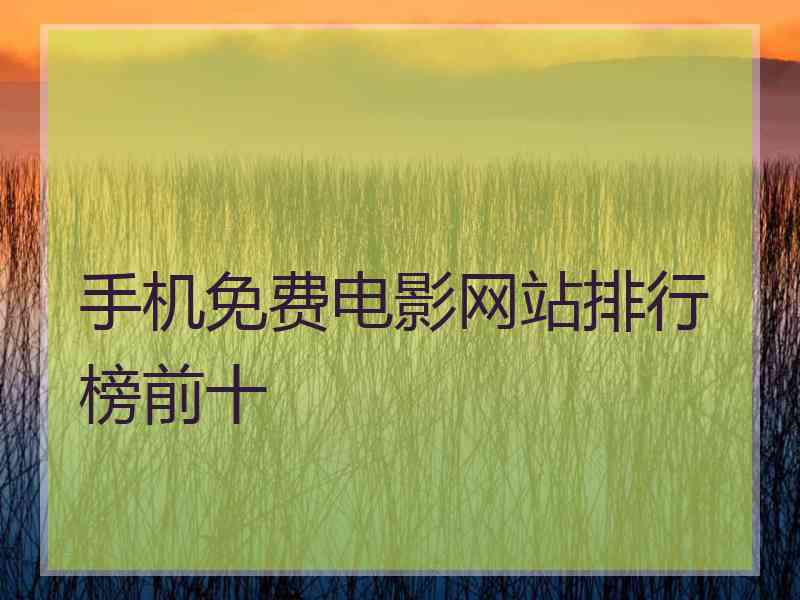 手机免费电影网站排行榜前十